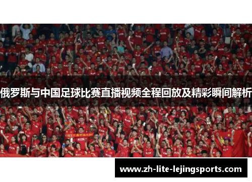 俄罗斯与中国足球比赛直播视频全程回放及精彩瞬间解析