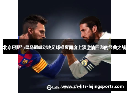 北京巴萨与皇马巅峰对决足球盛宴再度上演激情四溢的经典之战
