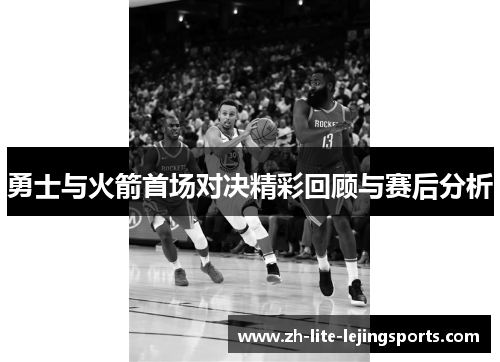 勇士与火箭首场对决精彩回顾与赛后分析