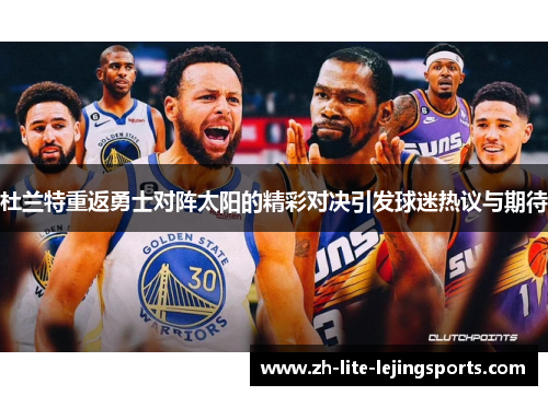 杜兰特重返勇士对阵太阳的精彩对决引发球迷热议与期待