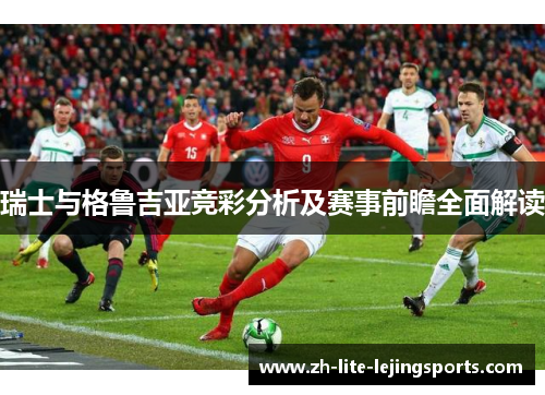 瑞士与格鲁吉亚竞彩分析及赛事前瞻全面解读