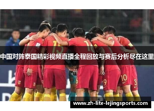中国对阵泰国精彩视频直播全程回放与赛后分析尽在这里