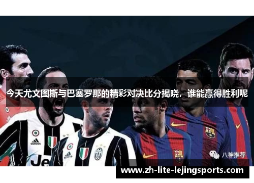 今天尤文图斯与巴塞罗那的精彩对决比分揭晓，谁能赢得胜利呢