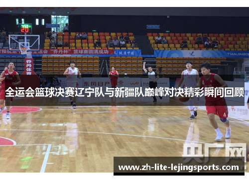 全运会篮球决赛辽宁队与新疆队巅峰对决精彩瞬间回顾