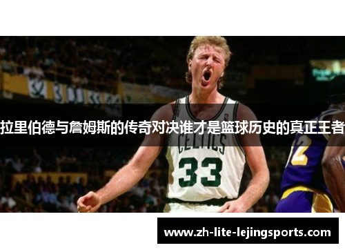 拉里伯德与詹姆斯的传奇对决谁才是篮球历史的真正王者